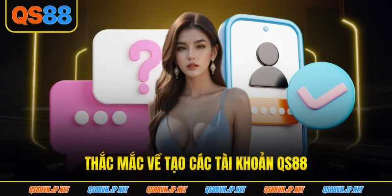 Thắc mắc về tạo các tài khoản QS88